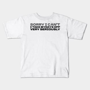 Sorry I can't I take my days off very seriously Kids T-Shirt